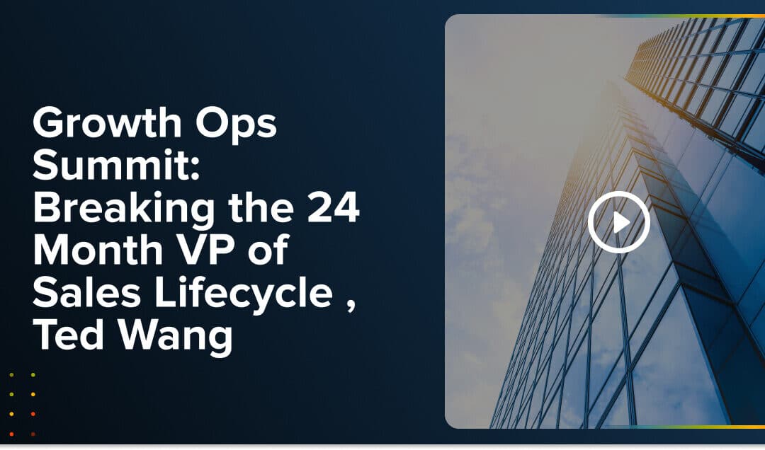 Growth Ops Summit: Breaking the 24 Month VP of Sales Lifecycle , Ted Wang