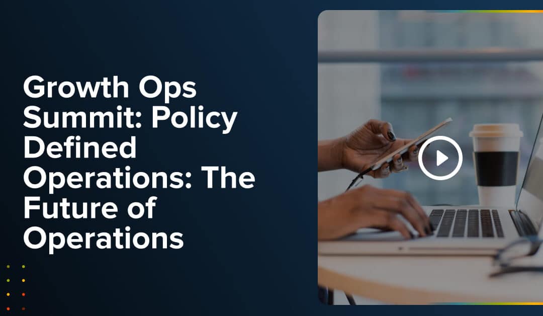 Growth Ops Summit: Policy Defined Operations: The Future of Operations