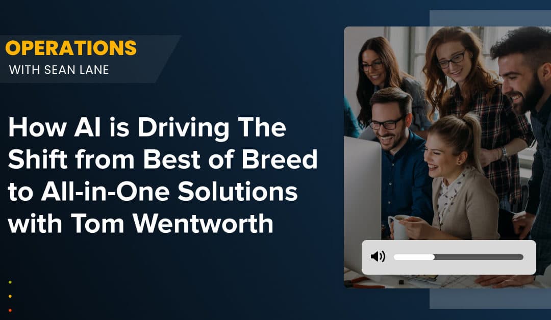 How AI is Driving The Shift from Best of Breed to All-in-One Solutions with Tom Wentworth