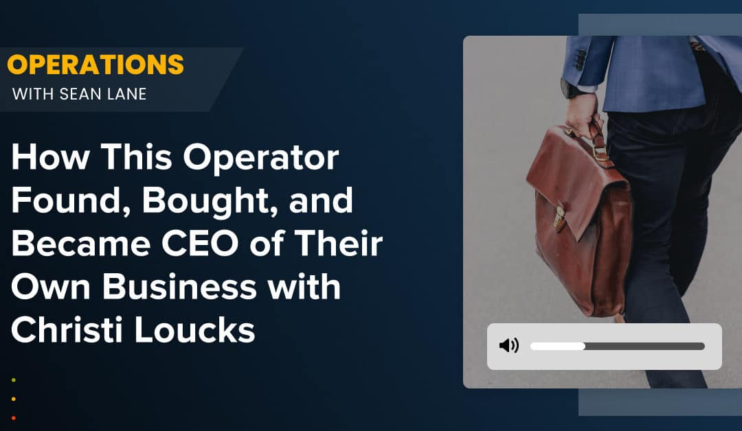 How This Operator Found, Bought, and Became CEO of Their Own Business with Christi Loucks