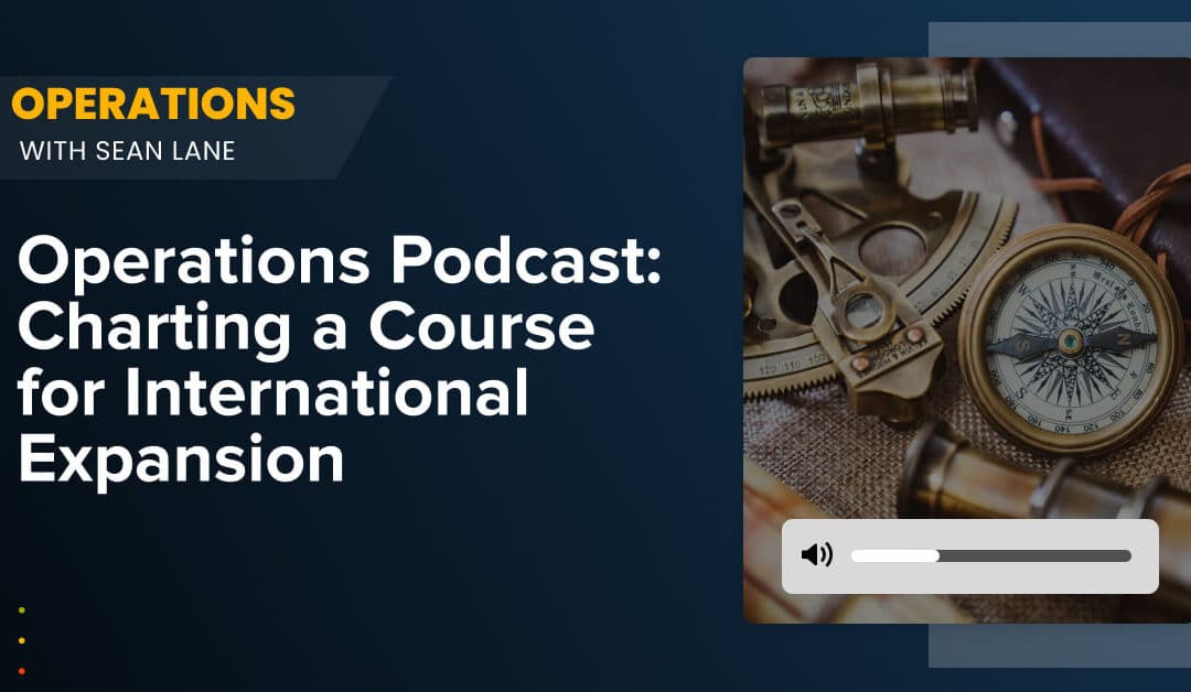 Operations Podcast: Charting a Course for International Expansion